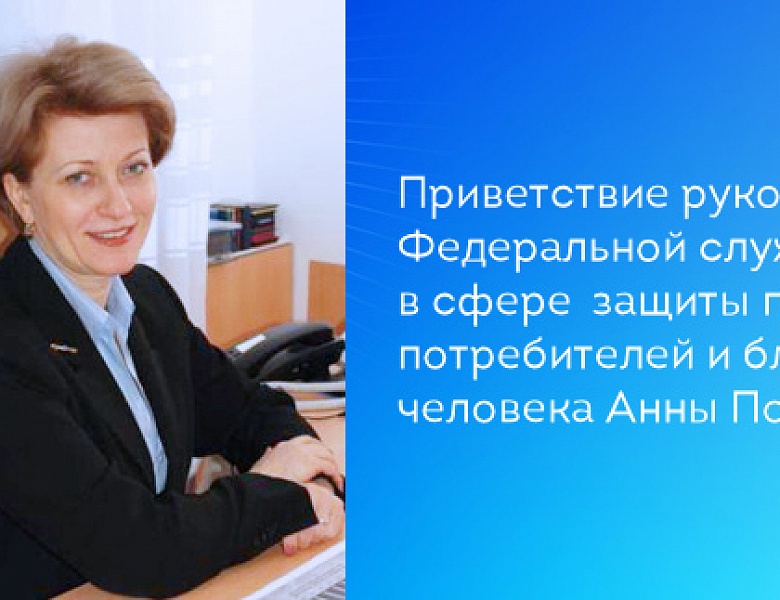 Приветствие руководителя Федеральной службы по надзору в сфере защиты прав потребителей и благополучия человека Анны Поповой